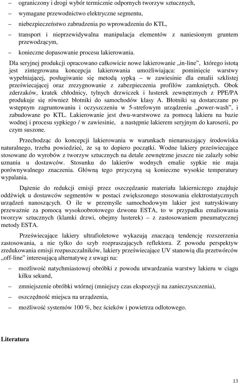 Dla seryjnej produkcji opracowano całkowicie nowe lakierowanie in-line, którego istotą jest zintegrowana koncepcja lakierowania umożliwiająca: pominięcie warstwy wypełniającej, posługiwanie się