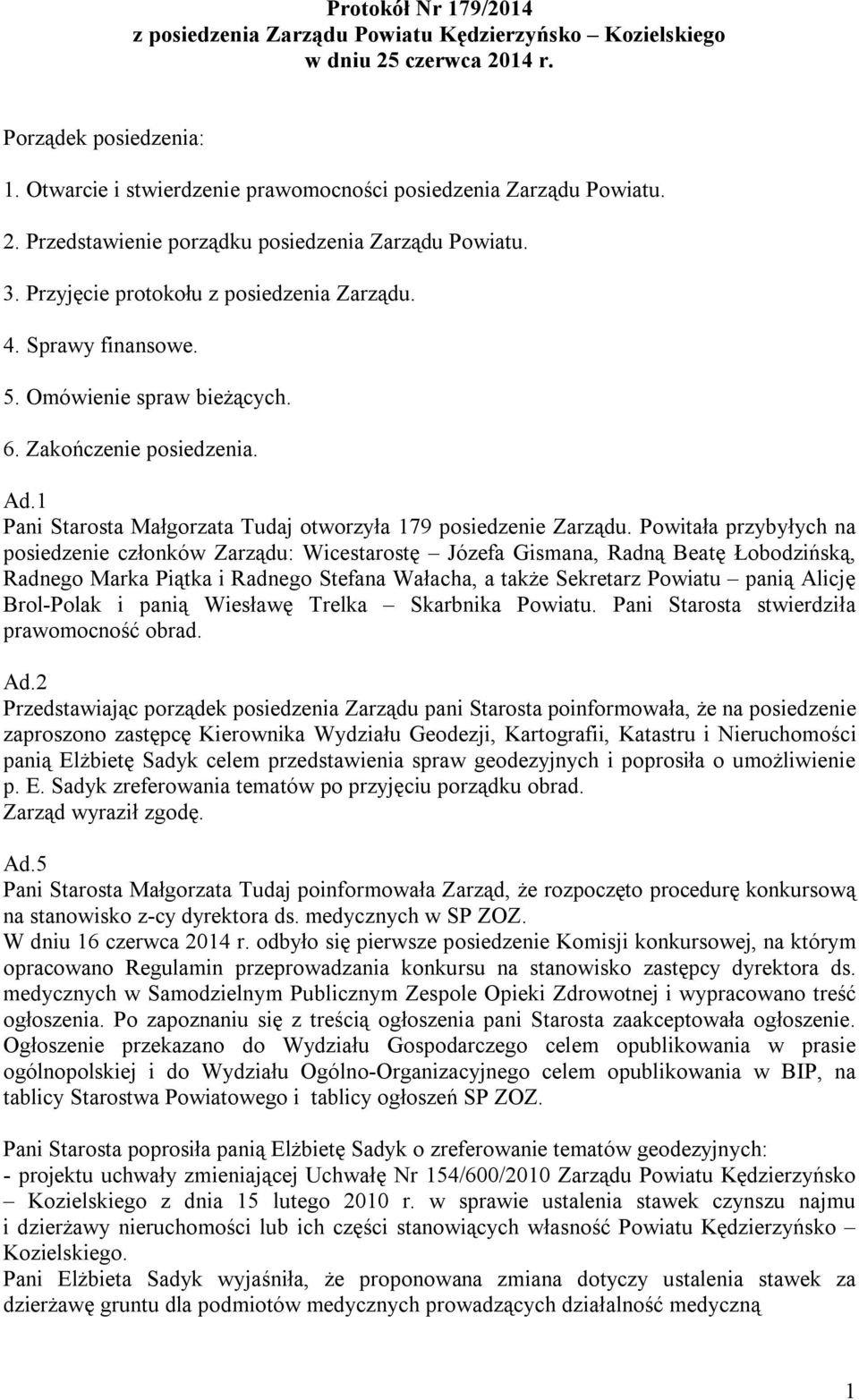 Powitała przybyłych na posiedzenie członków Zarządu: Wicestarostę Józefa Gismana, Radną Beatę Łobodzińską, Radnego Marka Piątka i Radnego Stefana Wałacha, a także Sekretarz Powiatu panią Alicję