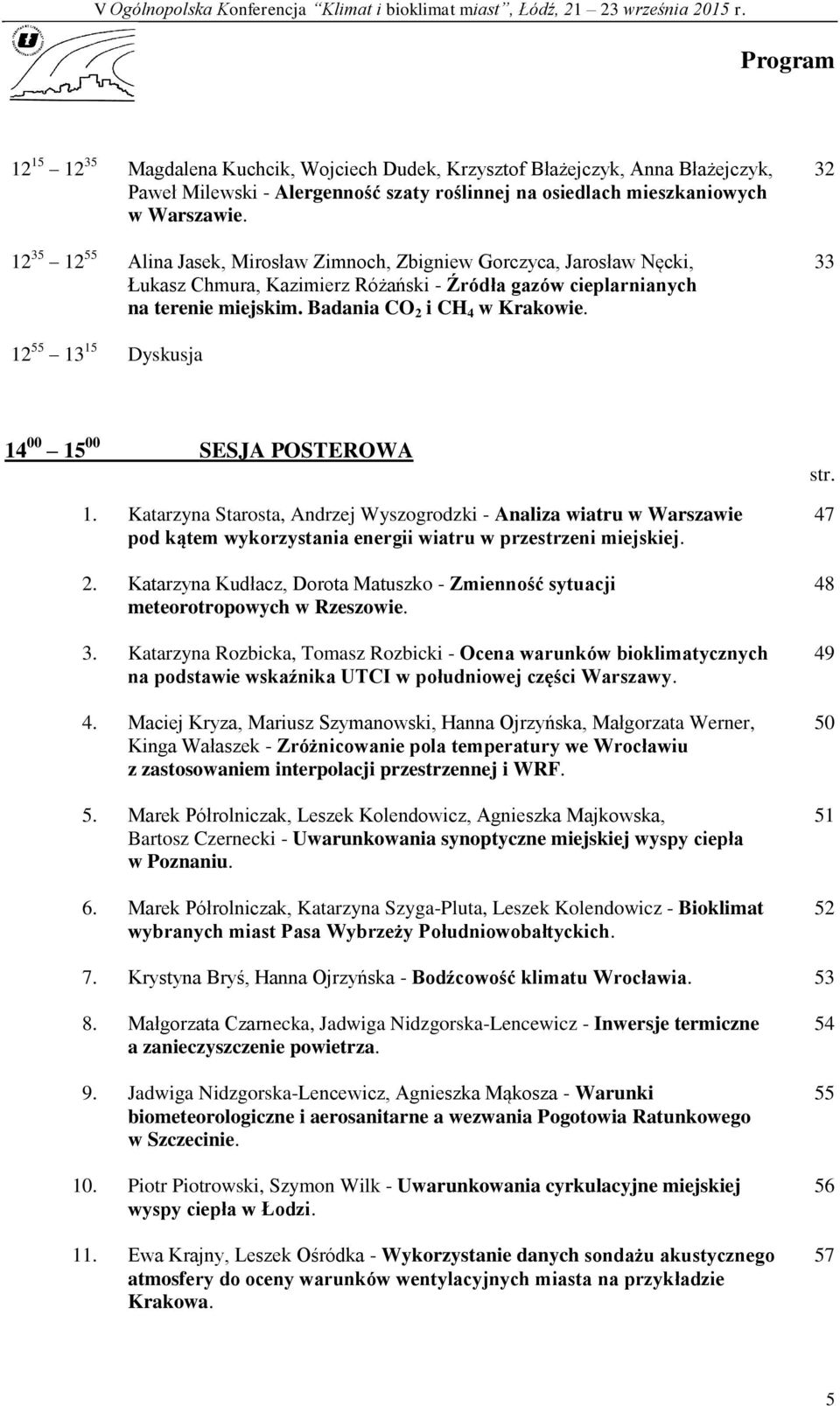 32 33 12 55 13 15 Dyskusja 14 00 15 00 SESJA POSTEROWA 1. Katarzyna Starosta, Andrzej Wyszogrodzki - Analiza wiatru w Warszawie pod kątem wykorzystania energii wiatru w przestrzeni miejskiej. 2.