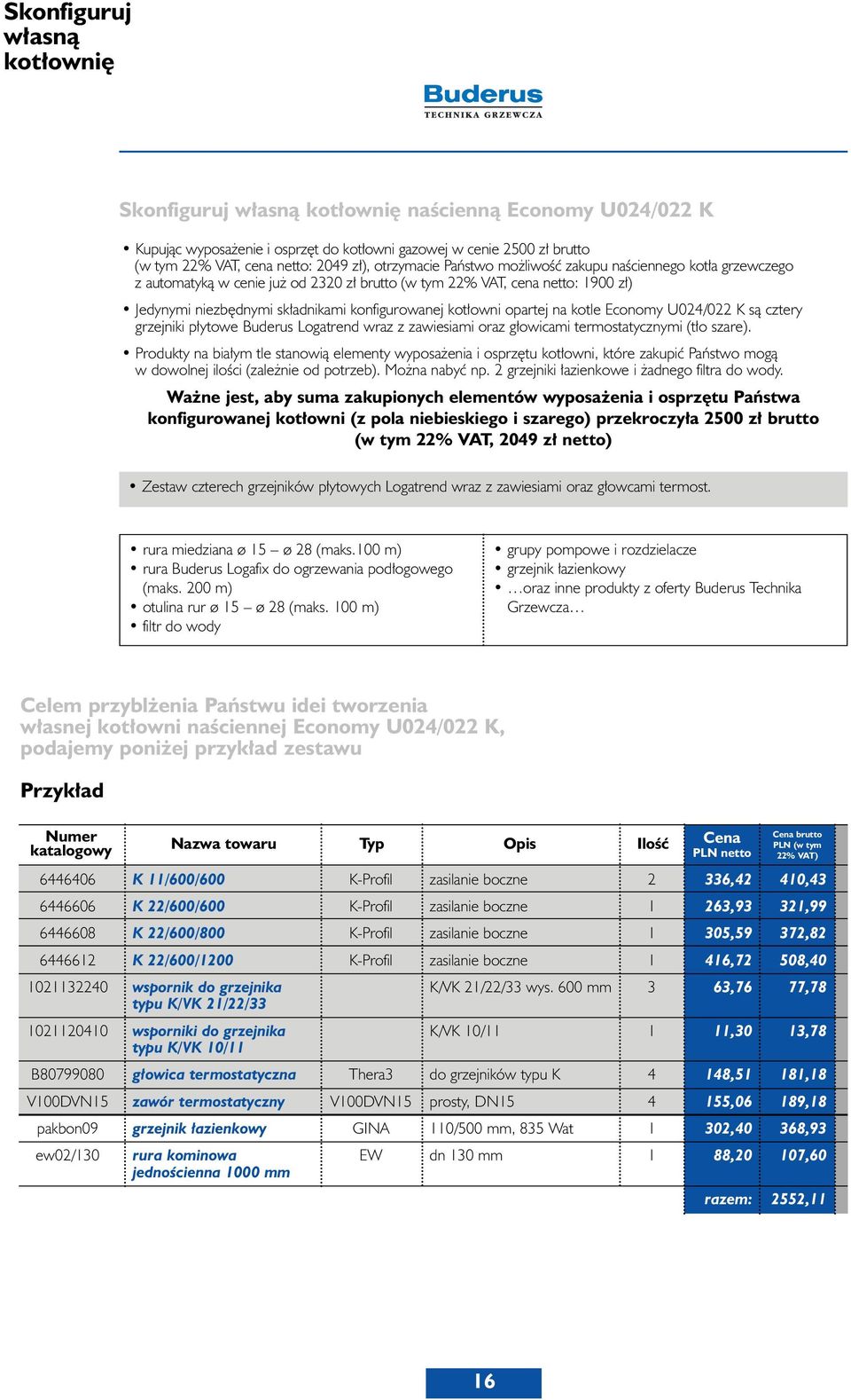 na kotle Economy U024/022 K sà cztery grzejniki p ytowe Buderus Logatrend wraz z zawiesiami oraz g owicami termostatycznymi (t o szare).