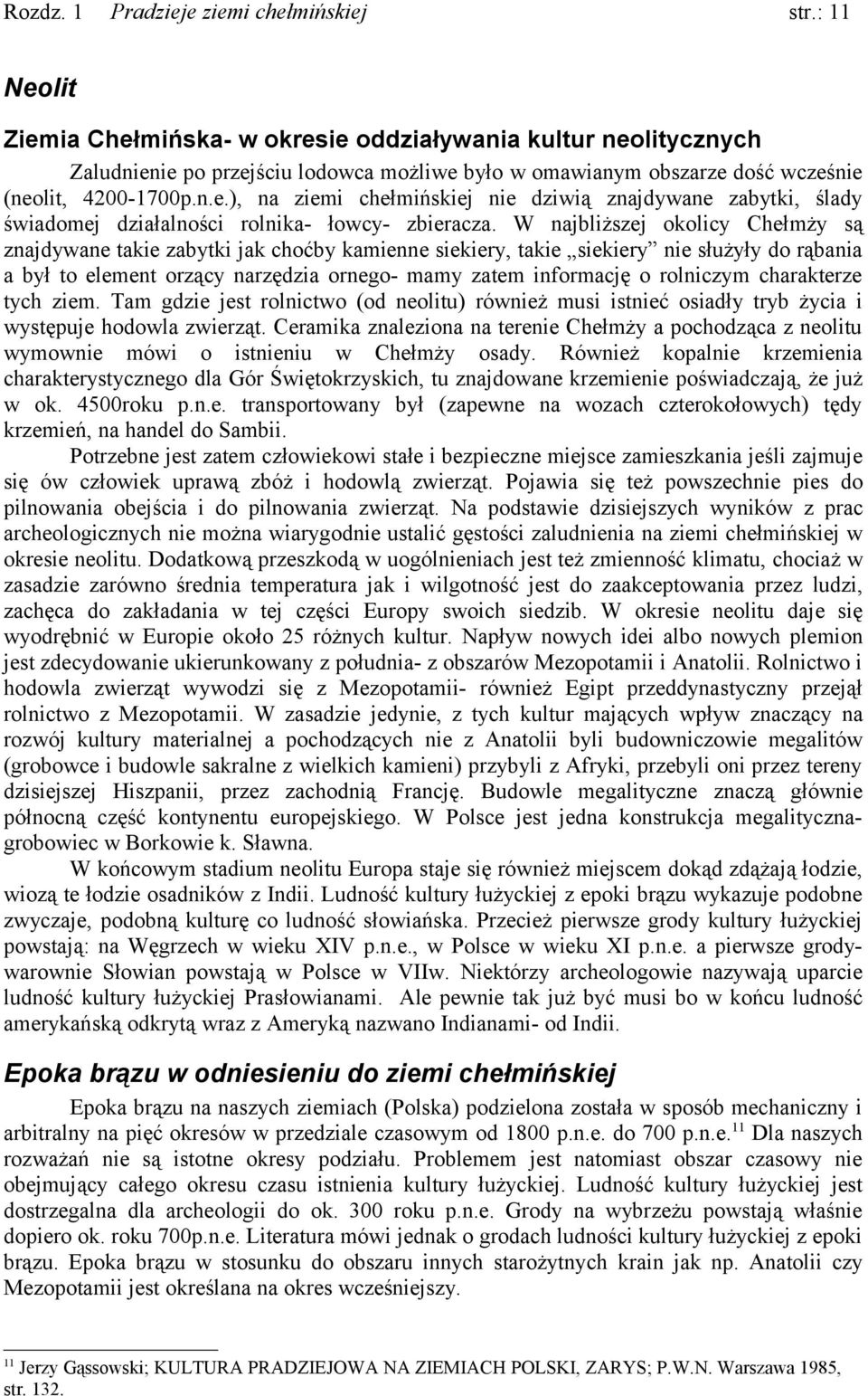 siekiery nie służyły do rąbania a był to element orzący narzędzia ornego- mamy zatem informację o rolniczym charakterze tych ziem Tam gdzie jest rolnictwo (od neolitu) również musi istnieć osiadły