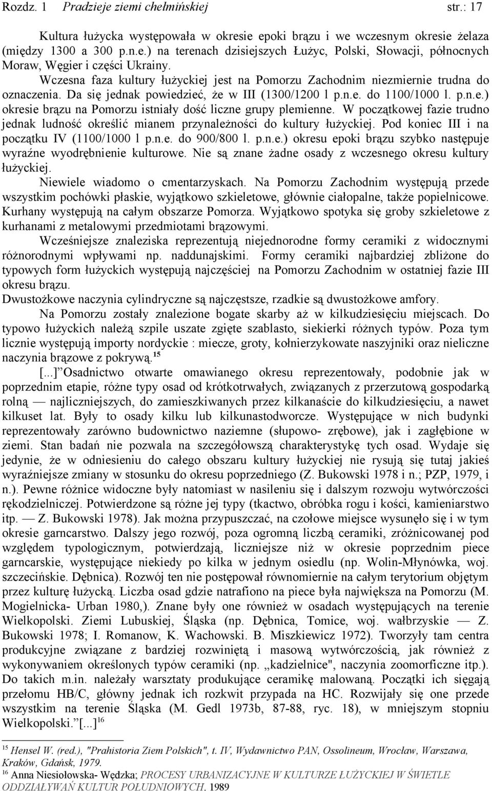 Pomorzu istniały dość liczne grupy plemienne W początkowej fazie trudno jednak ludność określić mianem przynależności do kultury łużyckiej Pod koniec III i na początku IV (1100/1000 l pne do 900/800
