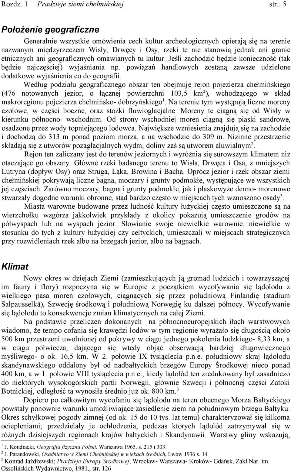 co do geografii Według podziału geograficznego obszar ten obejmuje rejon pojezierza chełmińskiego (476 notowanych jezior, o łącznej powierzchni 103,5 km2), wchodzącego w skład makroregionu pojezierza