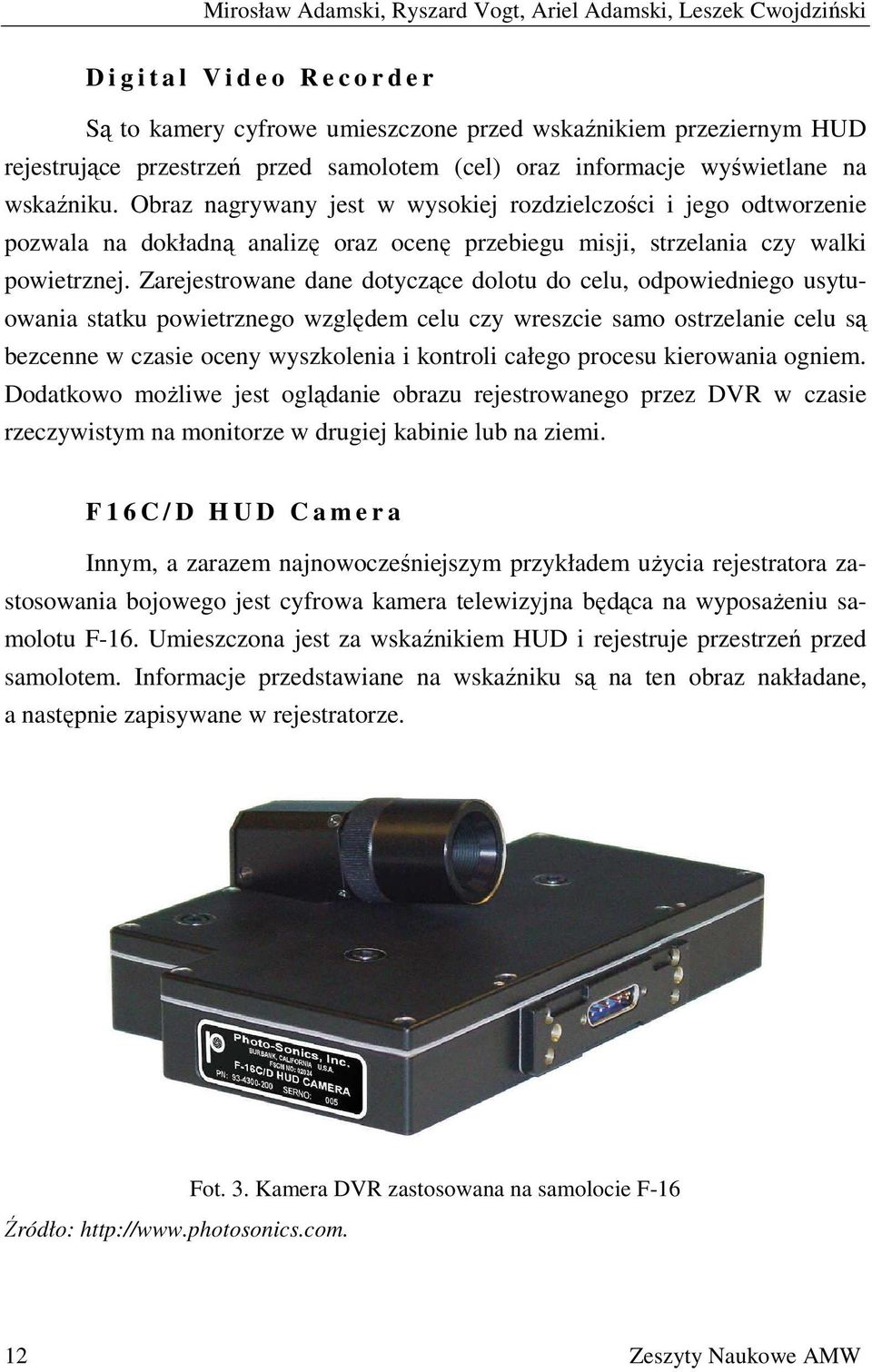 Obraz nagrywany jest w wysokiej rozdzielczości i jego odtworzenie pozwala na dokładną analizę oraz ocenę przebiegu misji, strzelania czy walki powietrznej.