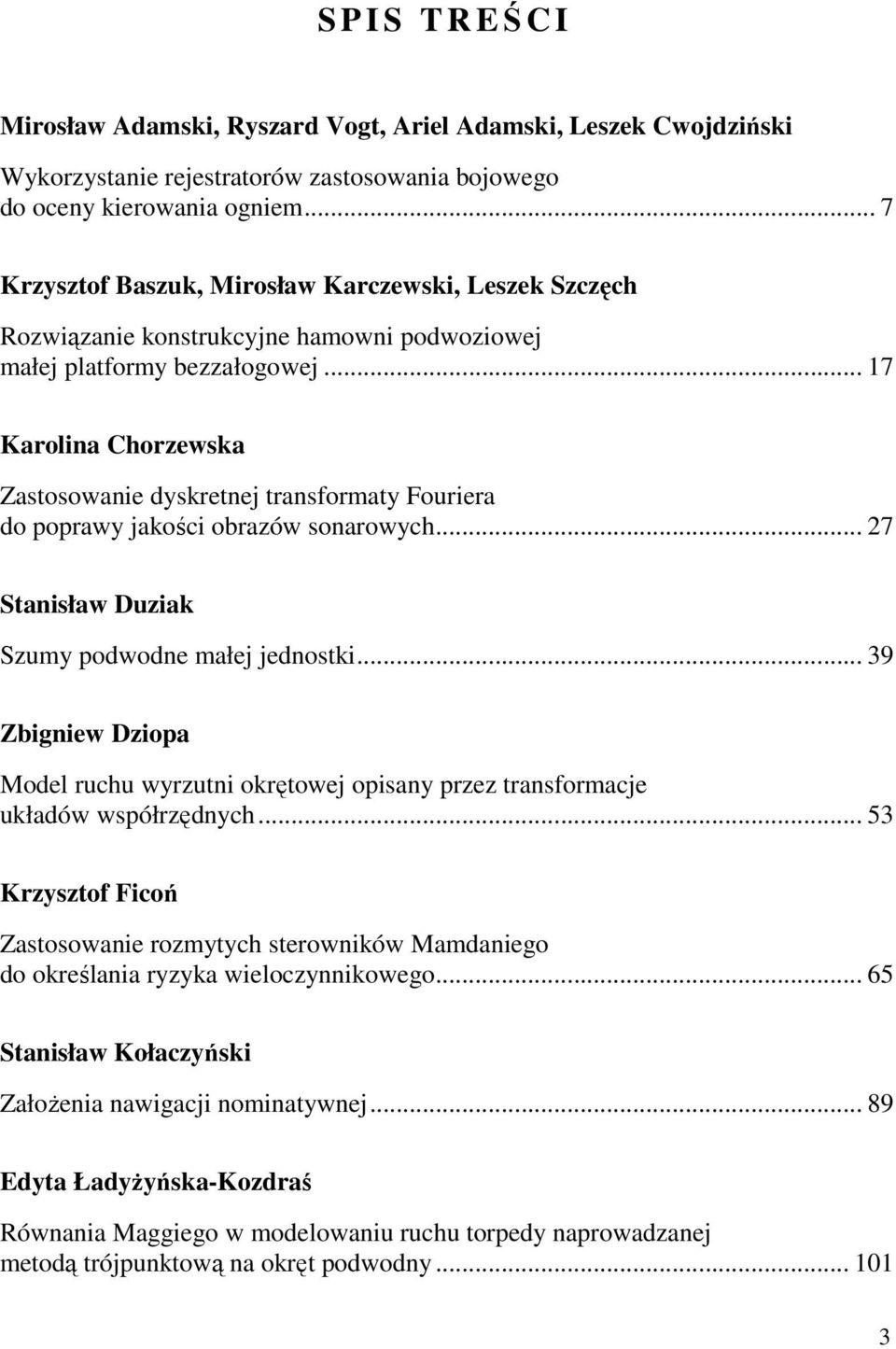 .. 17 Karolina Chorzewska Zastosowanie dyskretnej transformaty Fouriera do poprawy jakości obrazów sonarowych... 27 Stanisław Duziak Szumy podwodne małej jednostki.