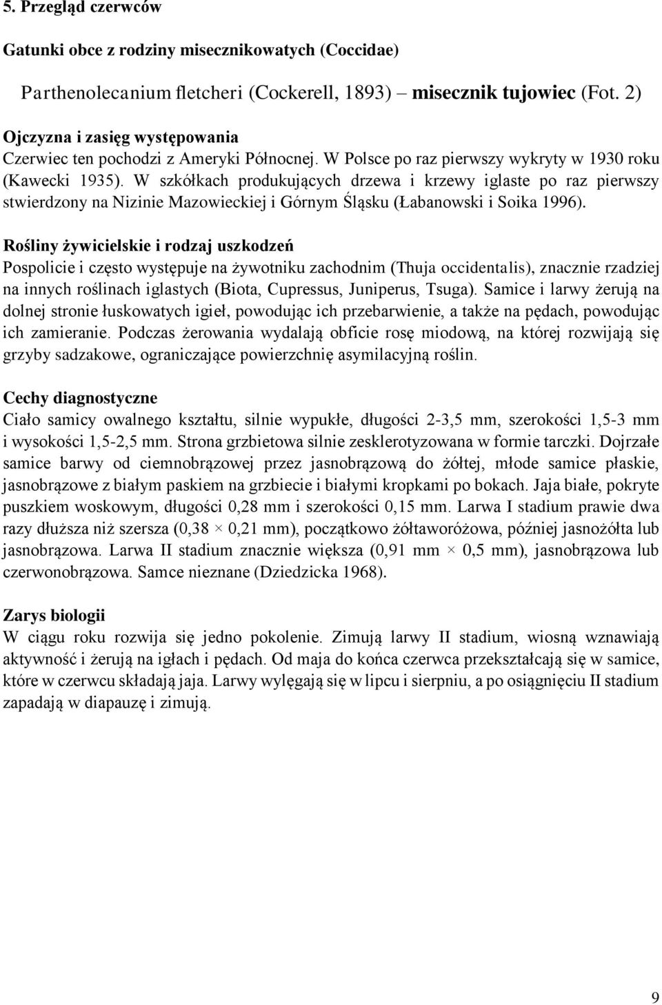 W szkółkach produkujących drzewa i krzewy iglaste po raz pierwszy stwierdzony na Nizinie Mazowieckiej i Górnym Śląsku (Łabanowski i Soika 1996).