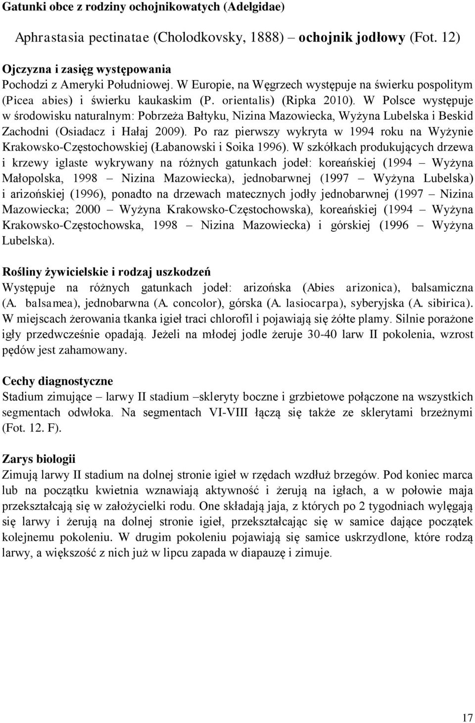 W Polsce występuje w środowisku naturalnym: Pobrzeża Bałtyku, Nizina Mazowiecka, Wyżyna Lubelska i Beskid Zachodni (Osiadacz i Hałaj 2009).