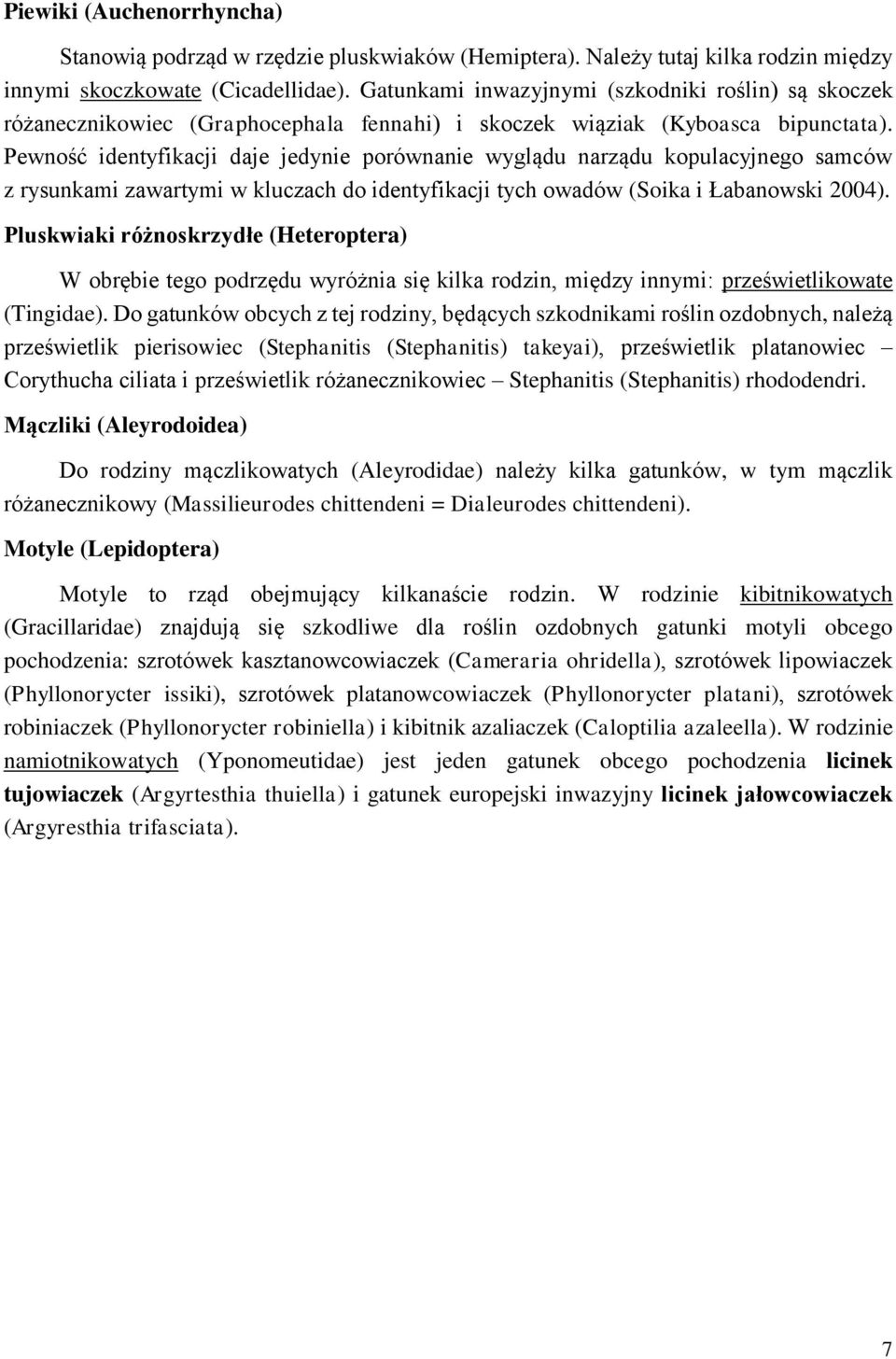 Pewność identyfikacji daje jedynie porównanie wyglądu narządu kopulacyjnego samców z rysunkami zawartymi w kluczach do identyfikacji tych owadów (Soika i Łabanowski 2004).