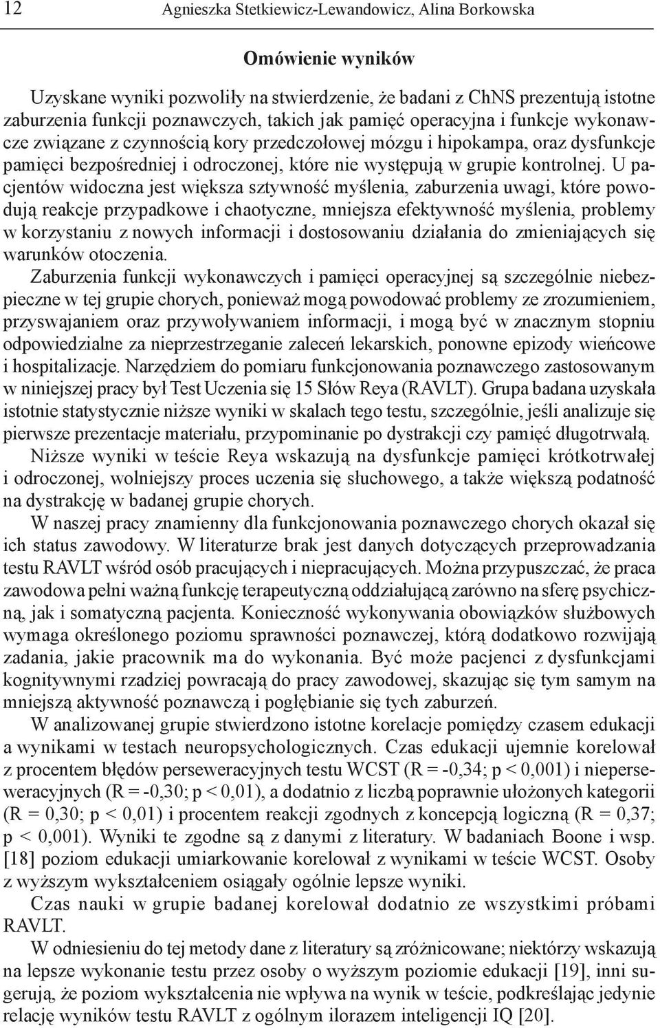 U pacjentów widoczna jest większa sztywność myślenia, zaburzenia uwagi, które powodują reakcje przypadkowe i chaotyczne, mniejsza efektywność myślenia, problemy w korzystaniu z nowych informacji i