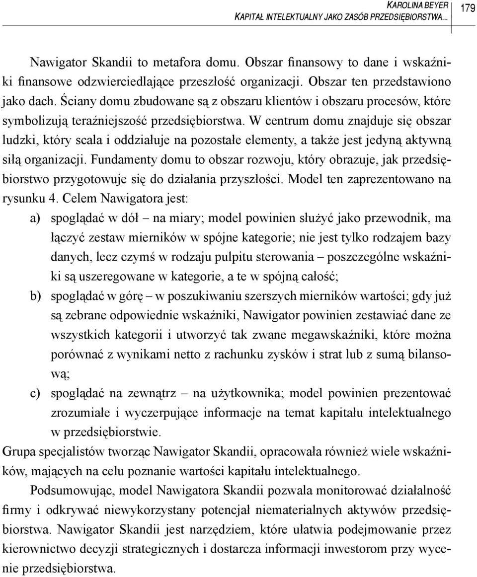 W centrum domu znajduje się obszar ludzki, który scala i oddziałuje na pozostałe elementy, a także jest jedyną aktywną siłą organizacji.