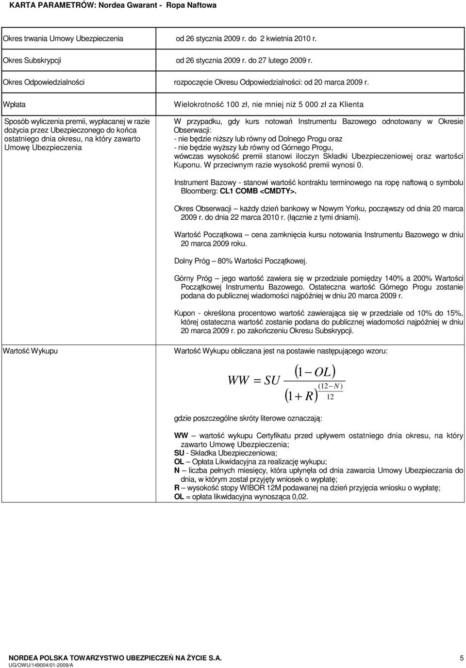 Wpłata Sposób wyliczenia premii, wypłacanej w razie dożycia przez Ubezpieczonego do końca ostatniego dnia okresu, na który zawarto Umowę Ubezpieczenia Wielokrotność 100 zł, nie mniej niż 5 000 zł za