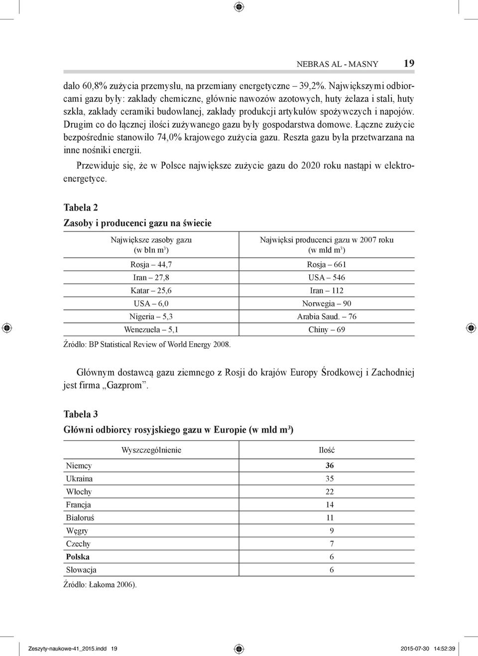 Drugim co do łącznej ilości zużywanego gazu były gospodarstwa domowe. Łączne zużycie bezpośrednie stanowiło 74,% krajowego zużycia gazu. Reszta gazu była przetwarzana na inne nośniki energii.