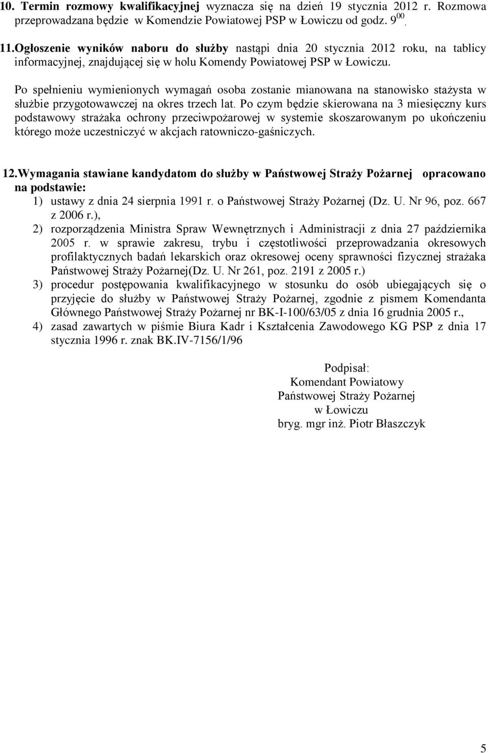 Po spełnieniu wymienionych wymagań osoba zostanie mianowana na stanowisko stażysta w służbie przygotowawczej na okres trzech lat.