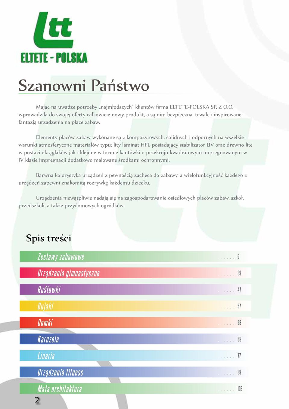 Elementy placów zabaw wykonane są z kompozytowych, solidnych i odpornych na wszelkie warunki atmosferyczne materiałów typu: lity laminat HPL posiadający stabilizator UV oraz drewno lite w postaci