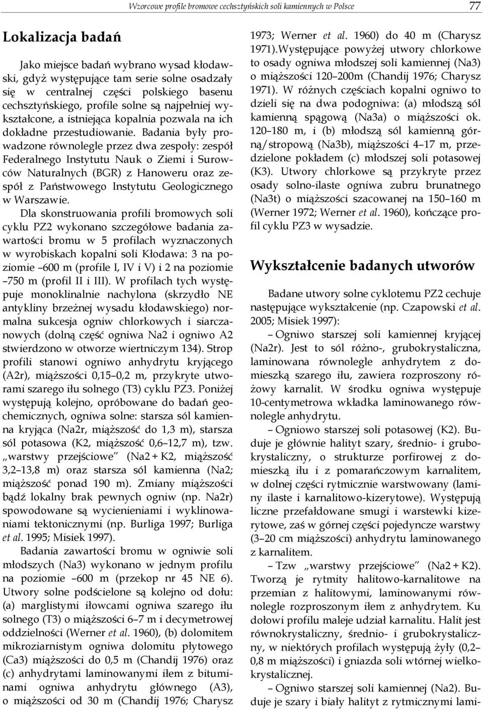 Badania były prowadzone równolegle przez dwa zespoły: zespół Federalnego Instytutu Nauk o Ziemi i Surowców Naturalnych (BGR) z Hanoweru oraz zespół z Państwowego Instytutu Geologicznego w Warszawie.