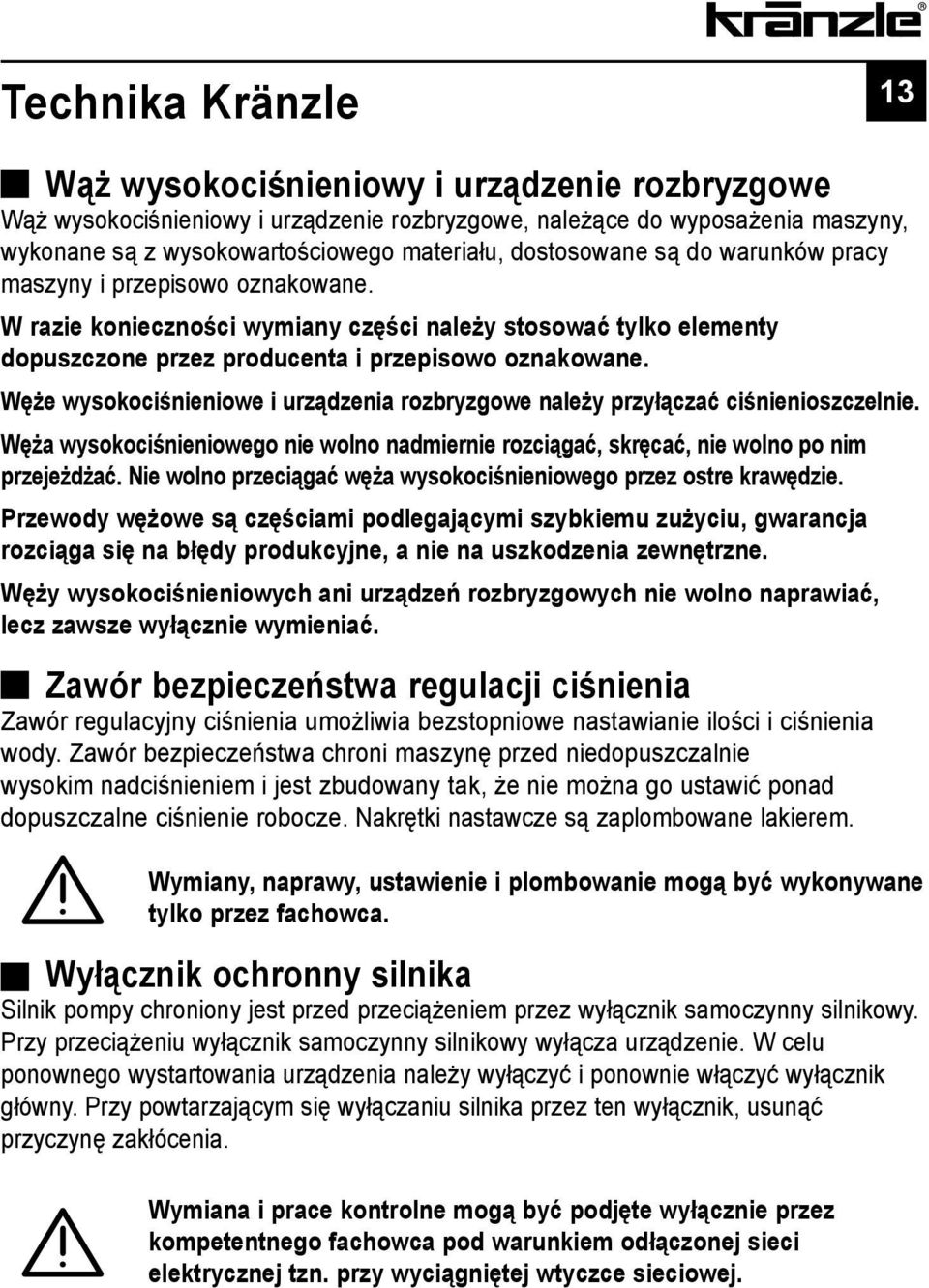 Węże wysokociśnieniowe i urządzenia rozbryzgowe należy przyłączać ciśnienioszczelnie. Węża wysokociśnieniowego nie wolno nadmiernie rozciągać, skręcać, nie wolno po nim przejeżdżać.