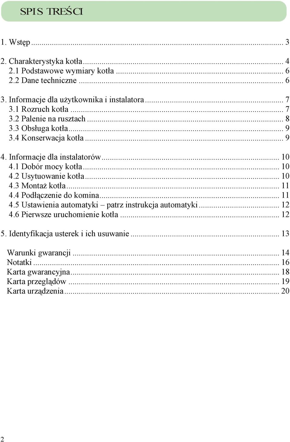 .. 10 4.3 MontaŜ kotła... 11 4.4 Podłączenie do komina... 11 4.5 Ustawienia automatyki patrz instrukcja automatyki... 12 4.6 Pierwsze uruchomienie kotła... 12 5.