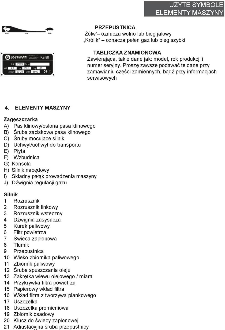 ELEMENTY MASZYNY Zagęszczarka A) Pas klinowy/osłona pasa klinowego B) Śruba zaciskowa pasa klinowego C) Śruby mocujące silnik D) Uchwyt/uchwyt do transportu E) Płyta F) Wzbudnica G) Konsola H) Silnik