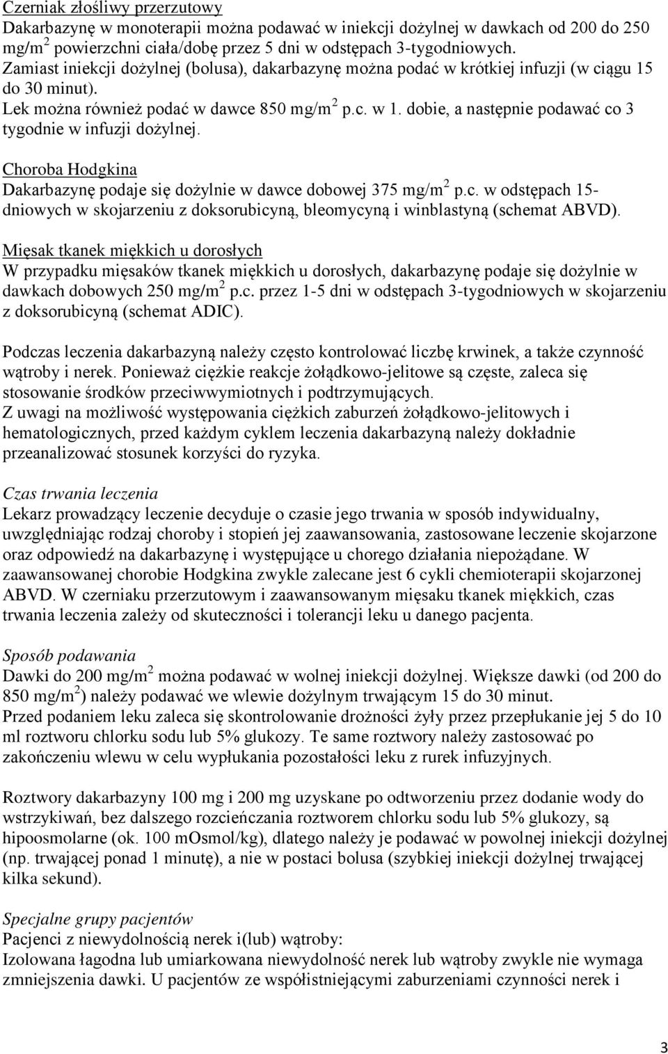 dobie, a następnie podawać co 3 tygodnie w infuzji dożylnej. Choroba Hodgkina Dakarbazynę podaje się dożylnie w dawce dobowej 375 mg/m 2 p.c. w odstępach 15- dniowych w skojarzeniu z doksorubicyną, bleomycyną i winblastyną (schemat ABVD).