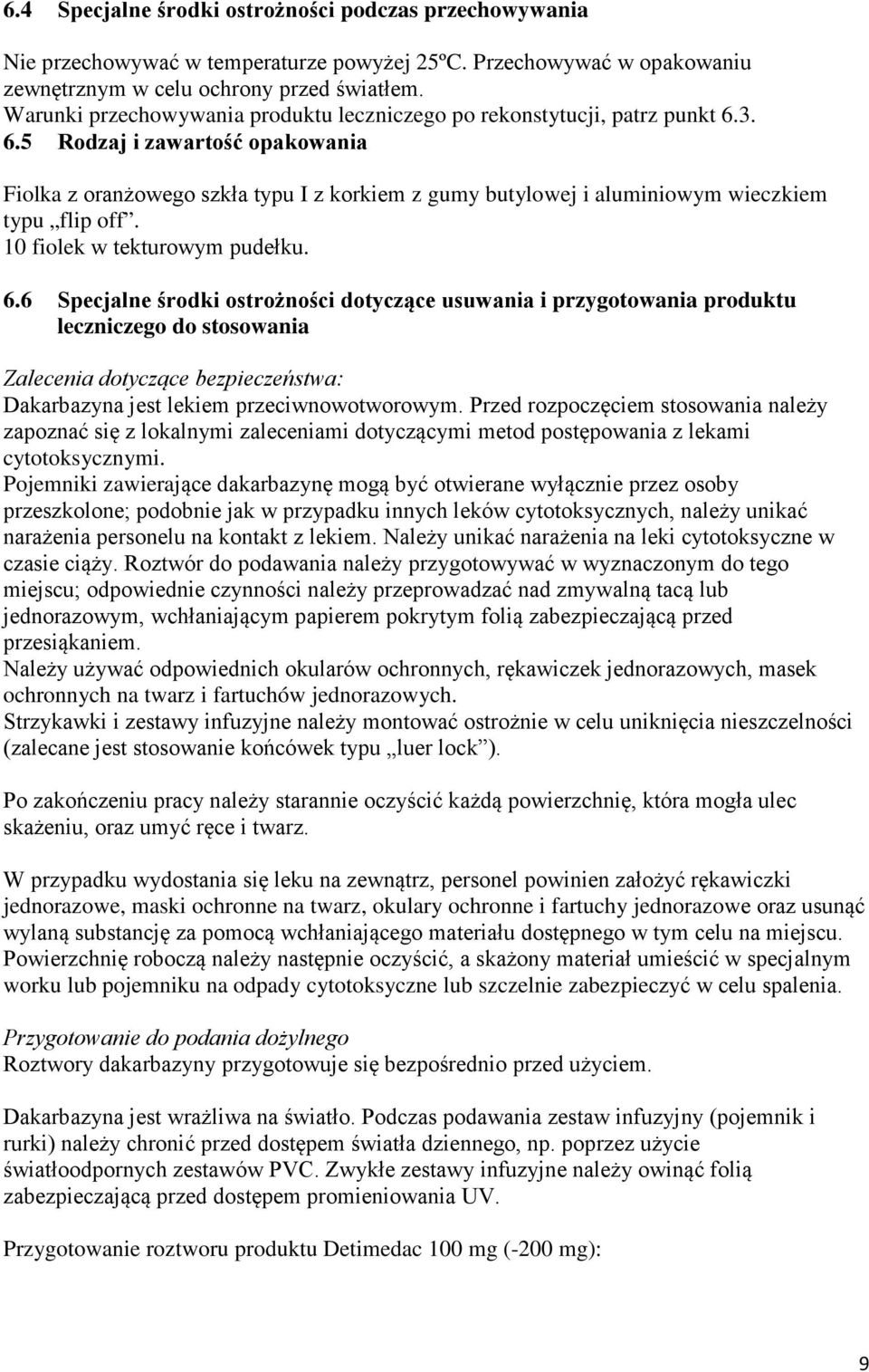3. 6.5 Rodzaj i zawartość opakowania Fiolka z oranżowego szkła typu I z korkiem z gumy butylowej i aluminiowym wieczkiem typu flip off. 10 fiolek w tekturowym pudełku. 6.6 Specjalne środki ostrożności dotyczące usuwania i przygotowania produktu leczniczego do stosowania Zalecenia dotyczące bezpieczeństwa: Dakarbazyna jest lekiem przeciwnowotworowym.