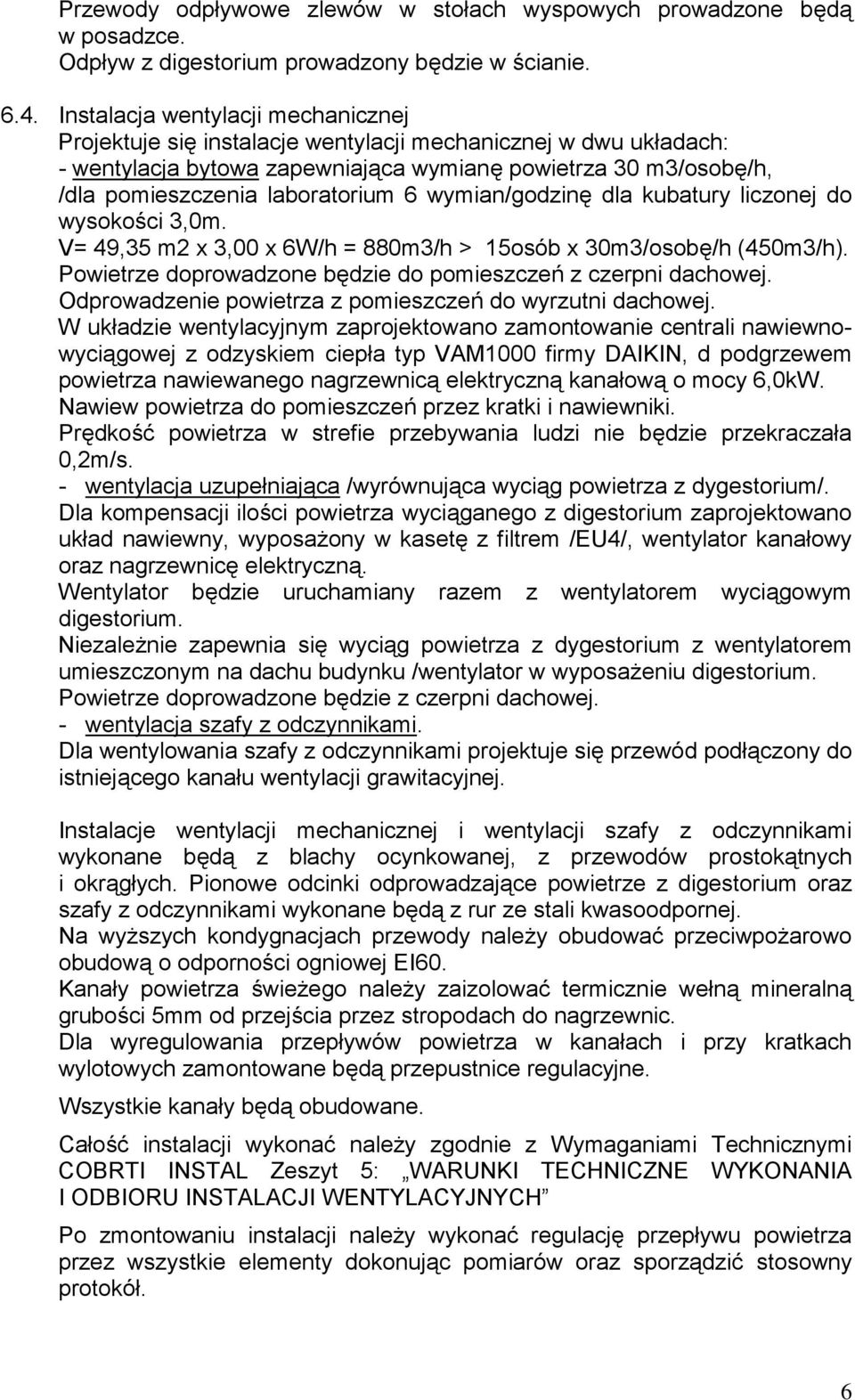 6 wymian/godzinę dla kubatury liczonej do wysokości 3,0m. V= 49,35 m2 x 3,00 x 6W/h = 880m3/h > 15osób x 30m3/osobę/h (450m3/h). Powietrze doprowadzone będzie do pomieszczeń z czerpni dachowej.