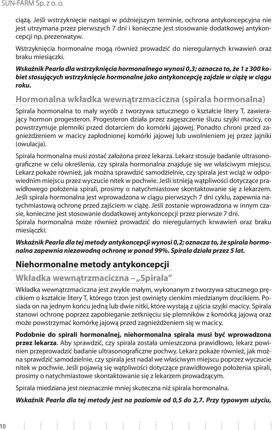 Wskaźnik Pearla dla wstrzyknięcia hormonalnego wynosi 0,3; oznacza to, że 1 z 300 kobiet stosujących wstrzyknięcie hormonalne jako antykoncepcję zajdzie w ciążę w ciągu roku.