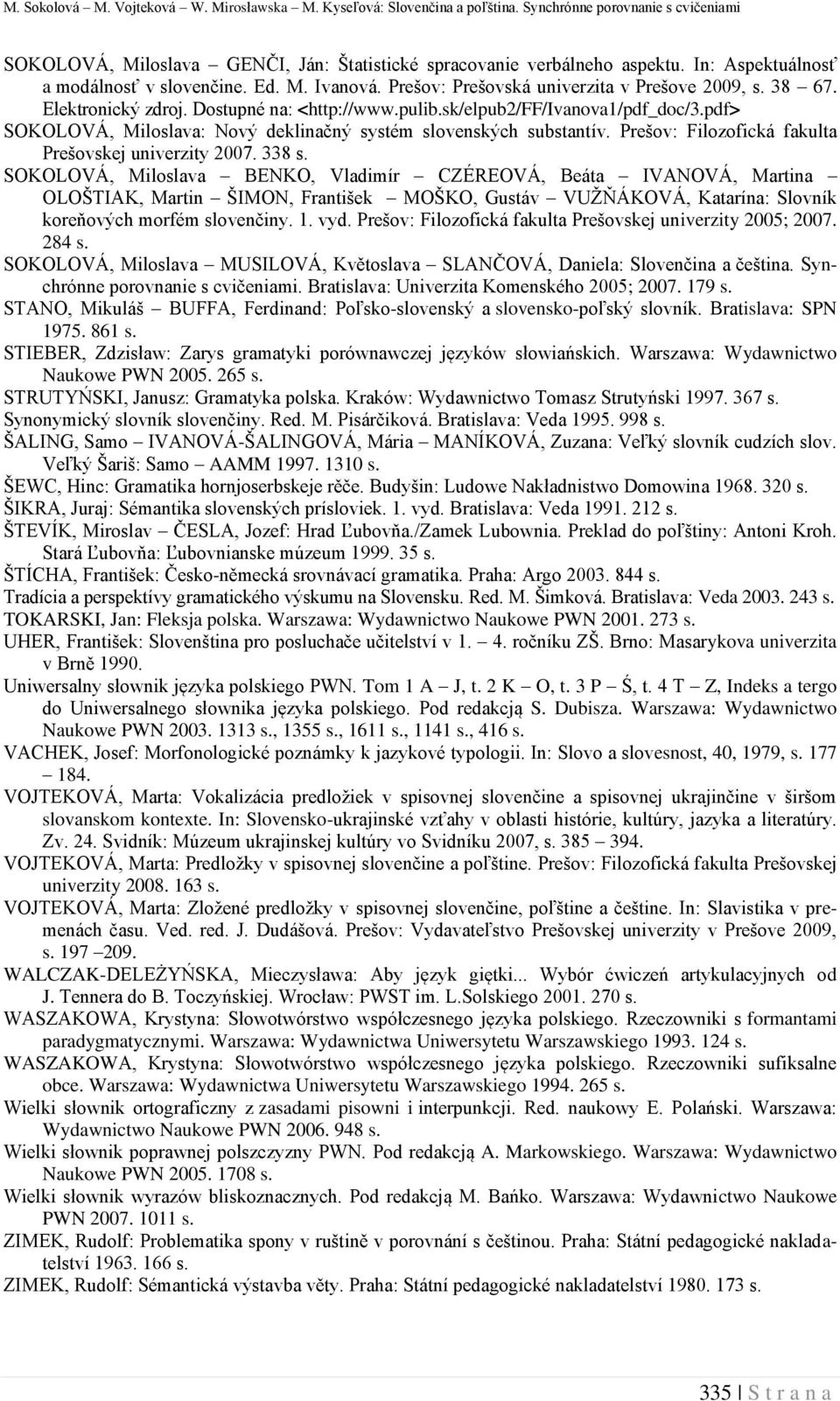 pdf> SOKOLOVÁ, Miloslava: Nový deklinačný systém slovenských substantív. Prešov: Filozofická fakulta Prešovskej univerzity 2007. 338 s.