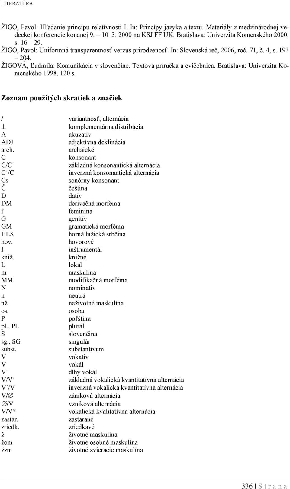 ŽIGOVÁ, Ľudmila: Komunikácia v slovenčine. Textová príručka a cvičebnica. Bratislava: Univerzita Komenského 1998. 120 s.