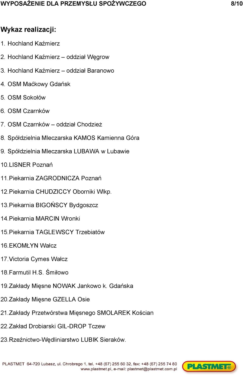 Piekarnia CHUDZICCY Oborniki Wlkp. 13.Piekarnia BIGOŃSCY Bydgoszcz 14.Piekarnia MARCIN Wronki 15.Piekarnia TAGLEWSCY Trzebiatów 16.EKOMŁYN Wałcz 17.Victoria Cymes Wałcz 18.Farmutil H.S. Śmiłowo 19.