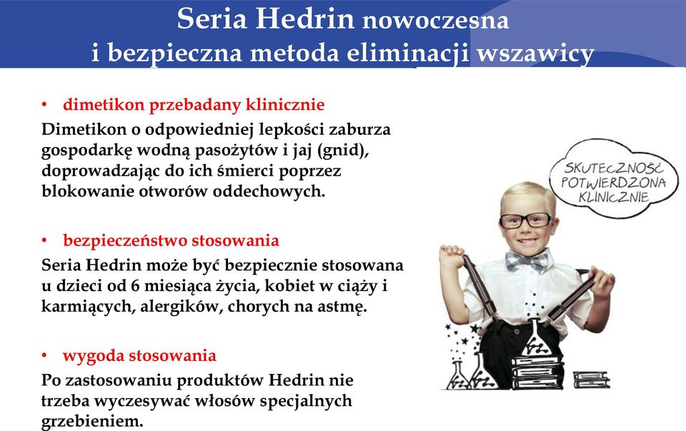 bezpieczeństwo stosowania Seria Hedrin może być bezpiecznie stosowana u dzieci od 6 miesiąca życia, kobiet w ciąży i