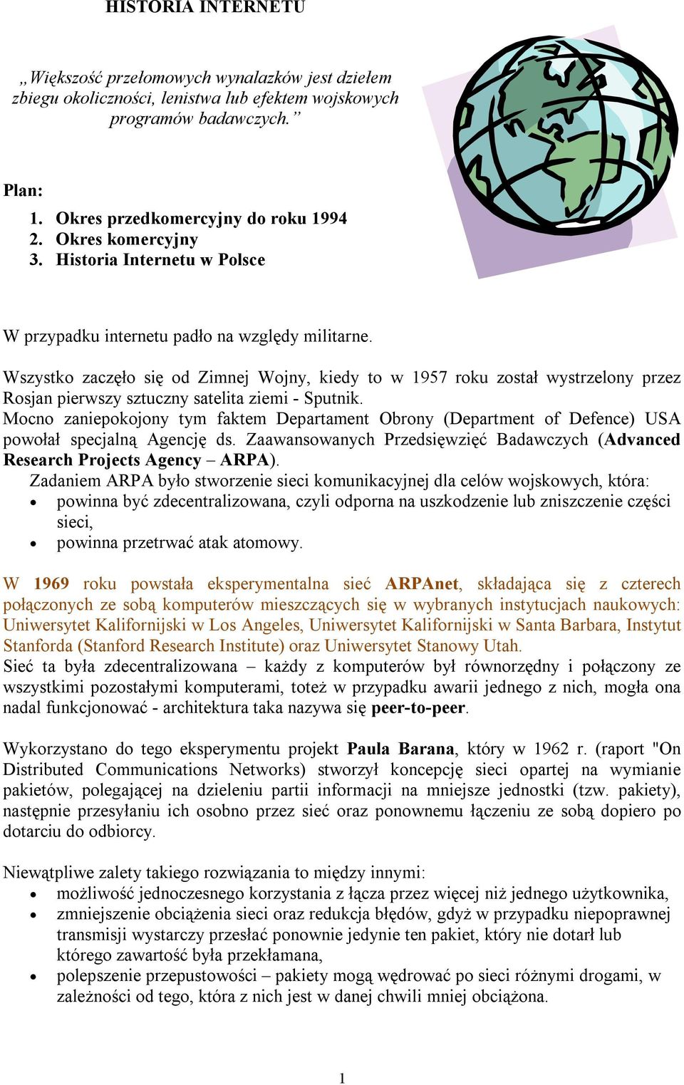 Wszystko zaczęło się od Zimnej Wojny, kiedy to w 1957 roku został wystrzelony przez Rosjan pierwszy sztuczny satelita ziemi - Sputnik.