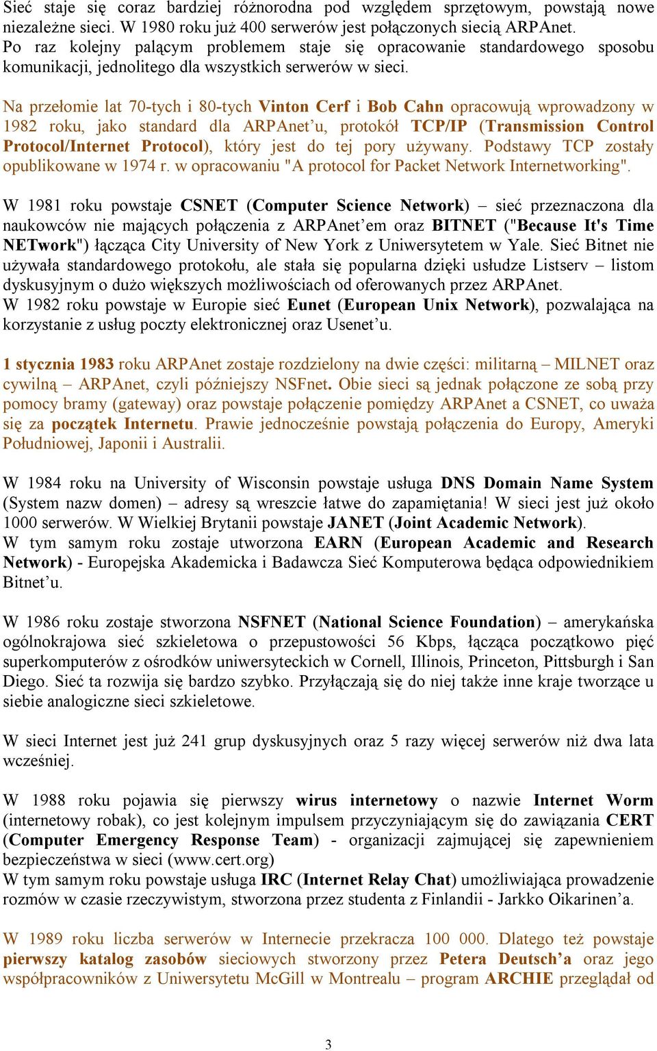 Na przełomie lat 70-tych i 80-tych Vinton Cerf i Bob Cahn opracowują wprowadzony w 1982 roku, jako standard dla ARPAnet u, protokół TCP/IP (Transmission Control Protocol/Internet Protocol), który
