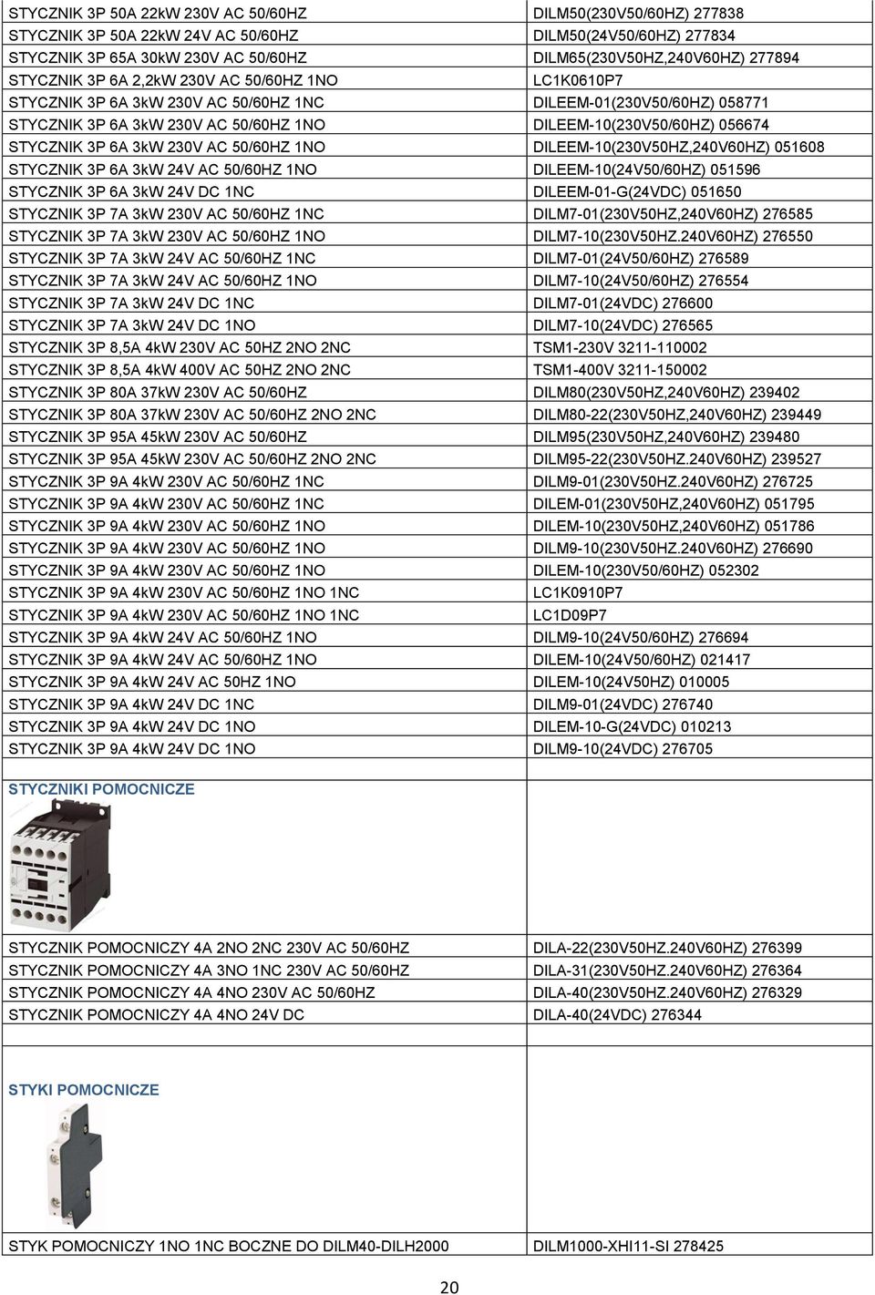 3P 6A 3kW 230V AC 50/60HZ 1NO DILEEM-10(230V50HZ,240V60HZ) 051608 STYCZNIK 3P 6A 3kW 24V AC 50/60HZ 1NO DILEEM-10(24V50/60HZ) 051596 STYCZNIK 3P 6A 3kW 24V DC 1NC DILEEM-01-G(24VDC) 051650 STYCZNIK