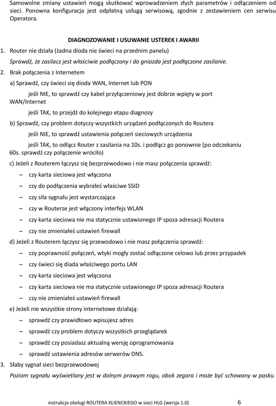 Brak połączenia z Internetem a) Sprawdź, czy świeci się dioda WAN, Internet lub PON jeśli NIE, to sprawdź czy kabel przyłączeniowy jest dobrze wpięty w port WAN/Internet jeśli TAK, to przejdź do