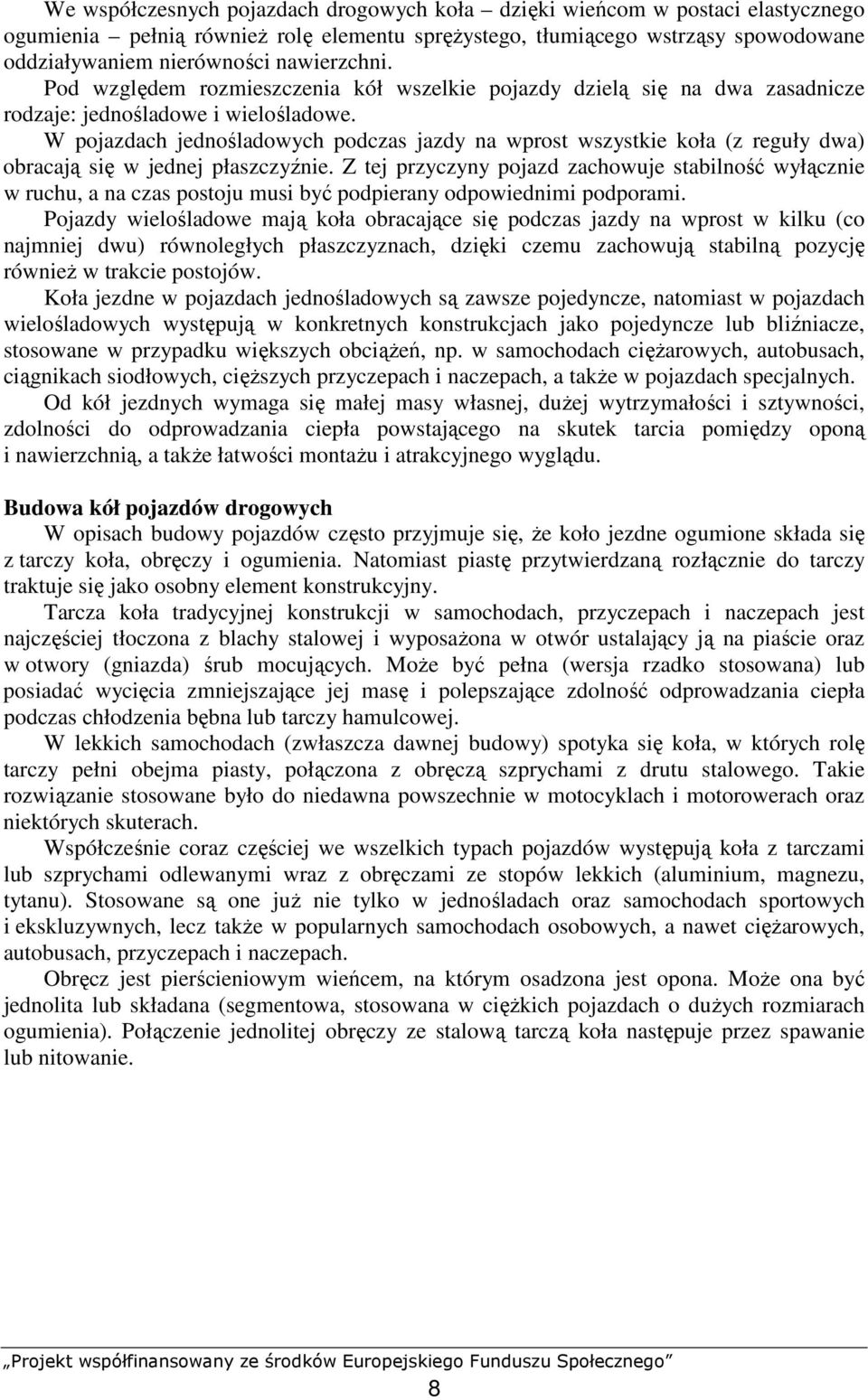 W pojazdach jednośladowych podczas jazdy na wprost wszystkie koła (z reguły dwa) obracają się w jednej płaszczyźnie.