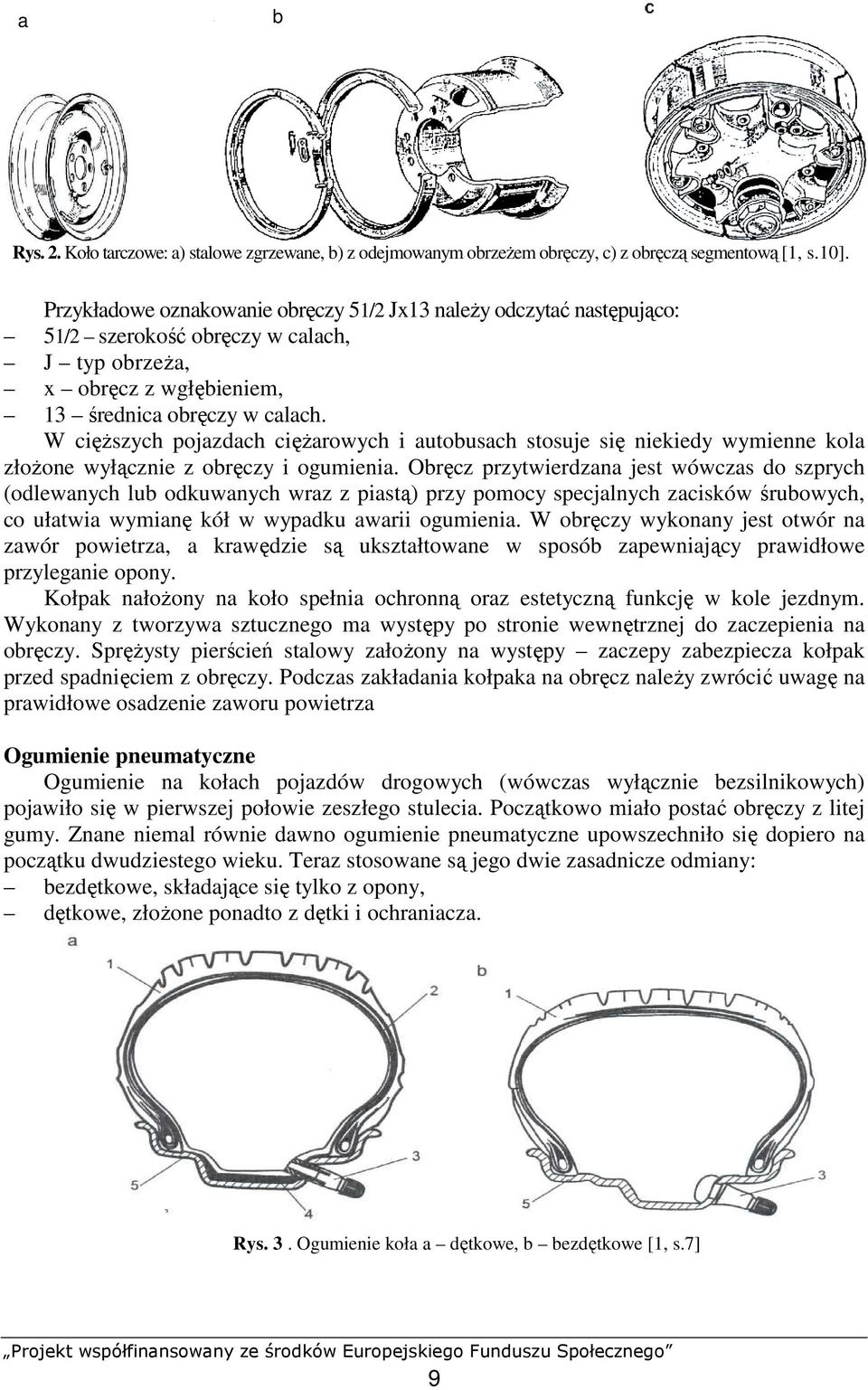 W cięŝszych pojazdach cięŝarowych i autobusach stosuje się niekiedy wymienne kola złoŝone wyłącznie z obręczy i ogumienia.