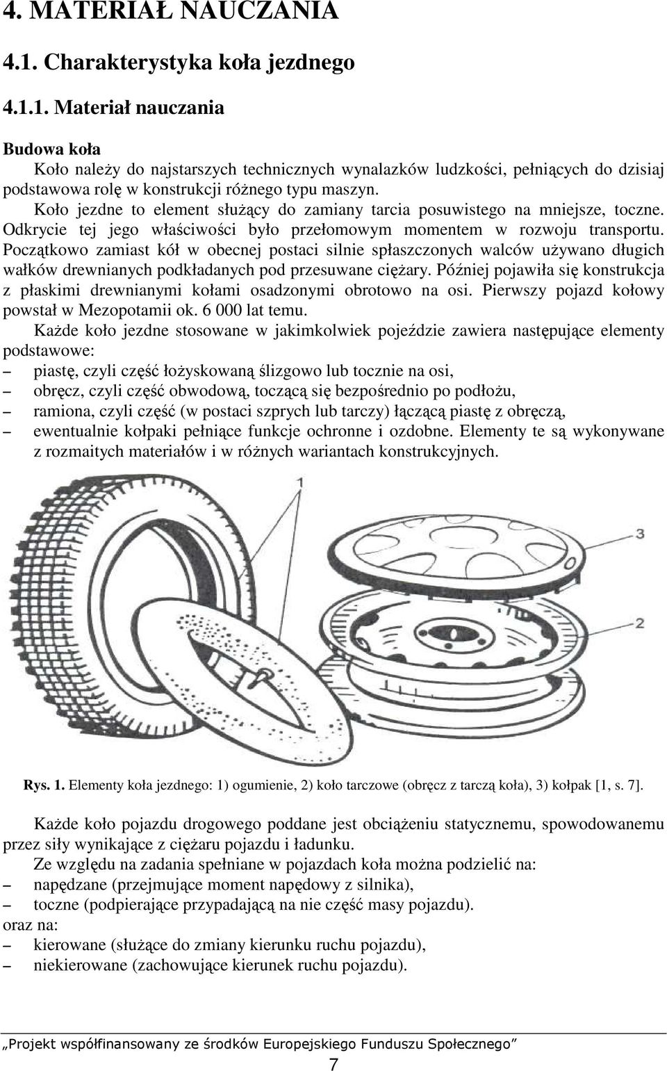 Początkowo zamiast kół w obecnej postaci silnie spłaszczonych walców uŝywano długich wałków drewnianych podkładanych pod przesuwane cięŝary.