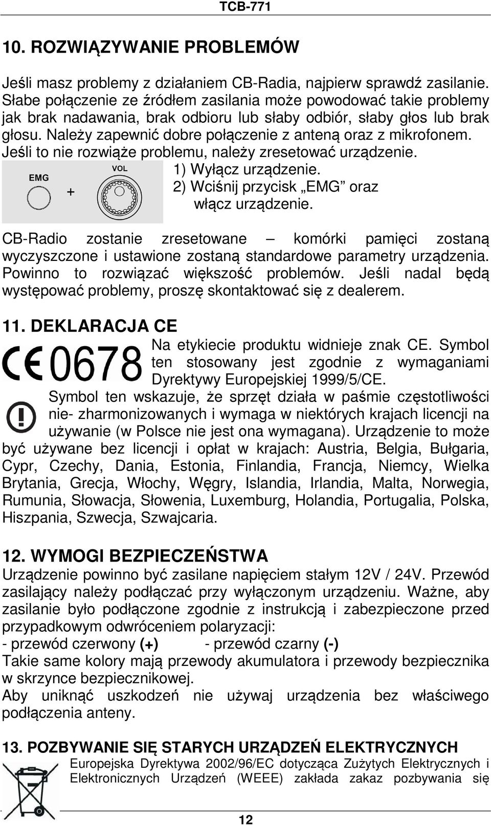 Należy zapewnić dobre połączenie z anteną oraz z mikrofonem. Jeśli to nie rozwiąże problemu, należy zresetować urządzenie. 1) Wyłącz urządzenie. 2) Wciśnij przycisk EMG oraz włącz urządzenie.