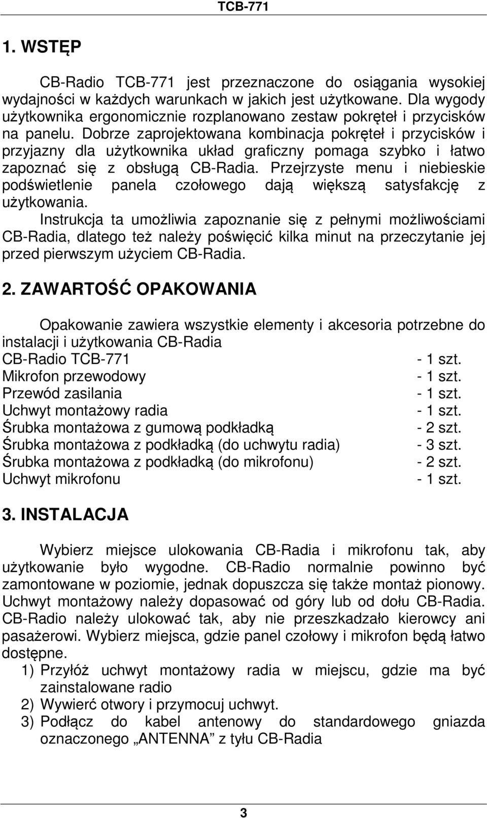 Dobrze zaprojektowana kombinacja pokręteł i przycisków i przyjazny dla użytkownika układ graficzny pomaga szybko i łatwo zapoznać się z obsługą CB-Radia.