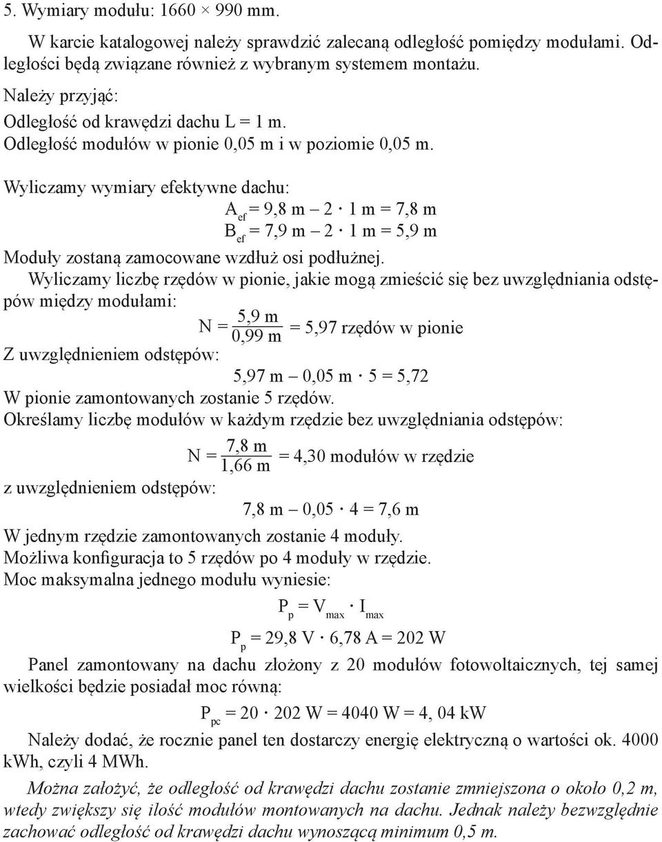 Wyliczamy wymiary efektywne dachu: A ef = 9,8 m 2 1 m = 7,8 m B ef = 7,9 m 2 1 m = 5,9 m Moduły zostaną zamocowane wzdłuż osi podłużnej.