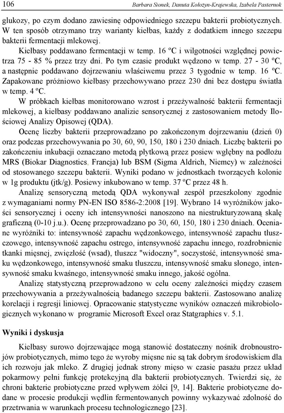 16 ºC i wilgotności względnej powietrza 75-85 % przez trzy dni. Po tym czasie produkt wędzono w temp. 27-30 ºC, a następnie poddawano dojrzewaniu właściwemu przez 3 tygodnie w temp. 16 ºC.