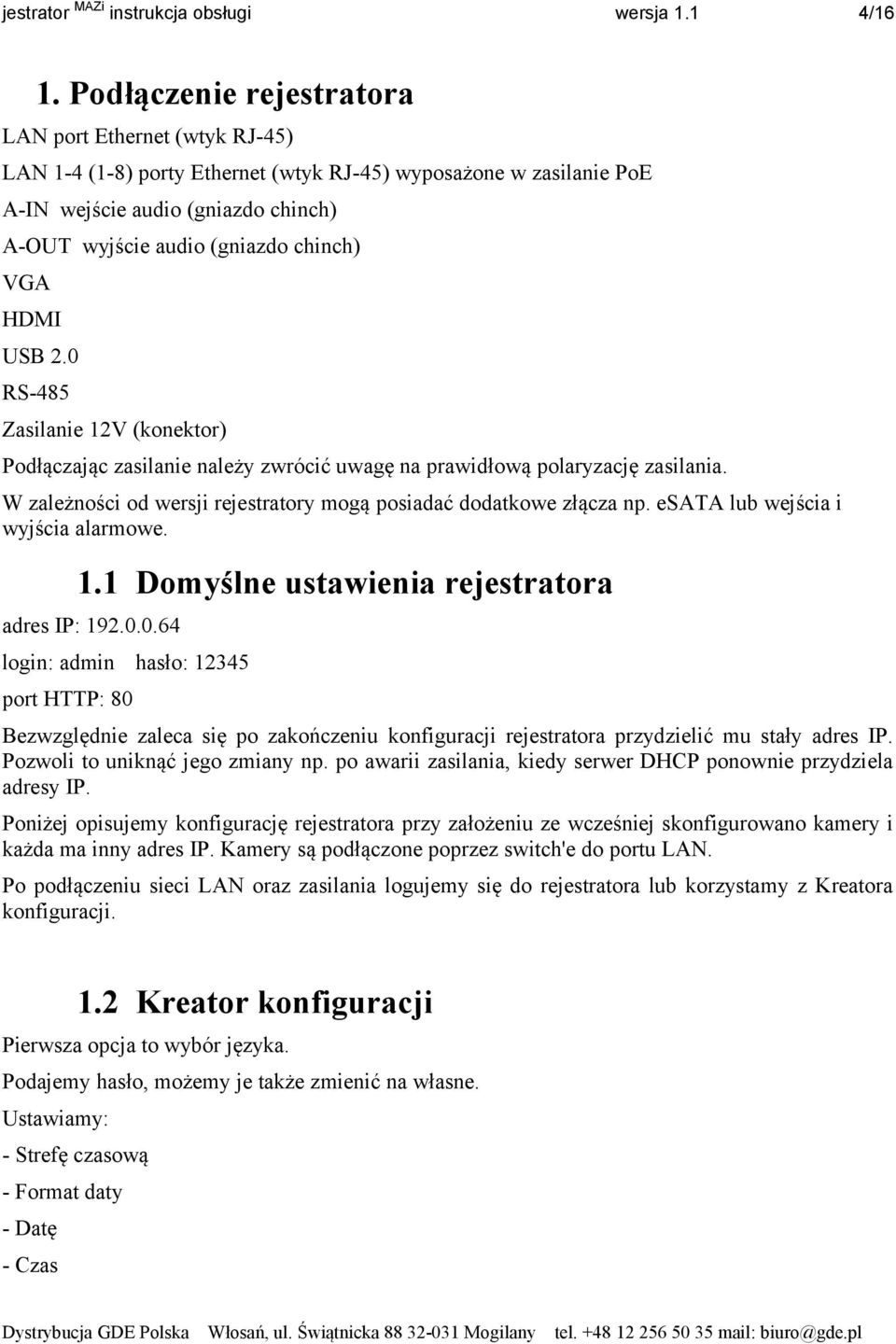 VGA HDMI USB 2.0 RS-485 Zasilanie 12V (konektor) Podłączając zasilanie należy zwrócić uwagę na prawidłową polaryzację zasilania. W zależności od wersji rejestratory mogą posiadać dodatkowe złącza np.