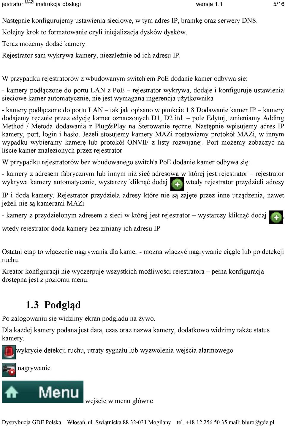 W przypadku rejestratorów z wbudowanym switch'em PoE dodanie kamer odbywa się: - kamery podłączone do portu LAN z PoE rejestrator wykrywa, dodaje i konfiguruje ustawienia sieciowe kamer