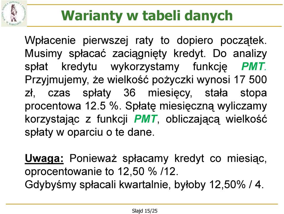 Przyjmujemy, że wielkość pożyczki wynosi 17 500 zł, czas spłaty 36 miesięcy, stała stopa procentowa 12.5 %.