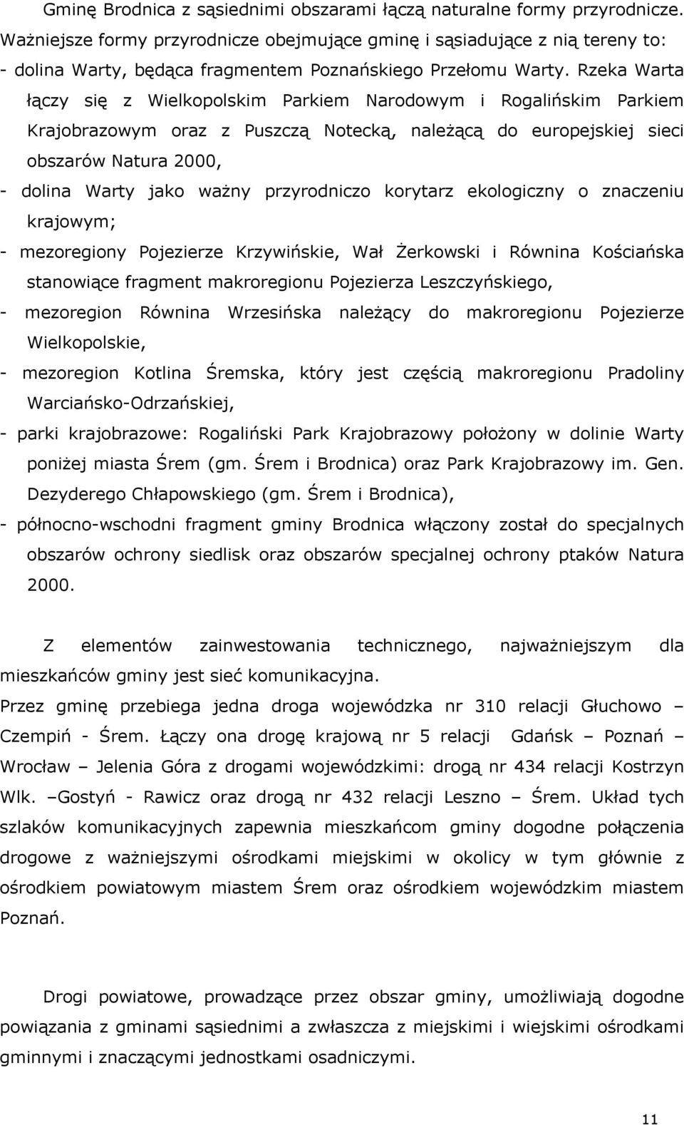 Rzeka Warta łączy się z Wielkopolskim Parkiem Narodowym i Rogalińskim Parkiem Krajobrazowym oraz z Puszczą Notecką, należącą do europejskiej sieci obszarów Natura 2000, - dolina Warty jako ważny