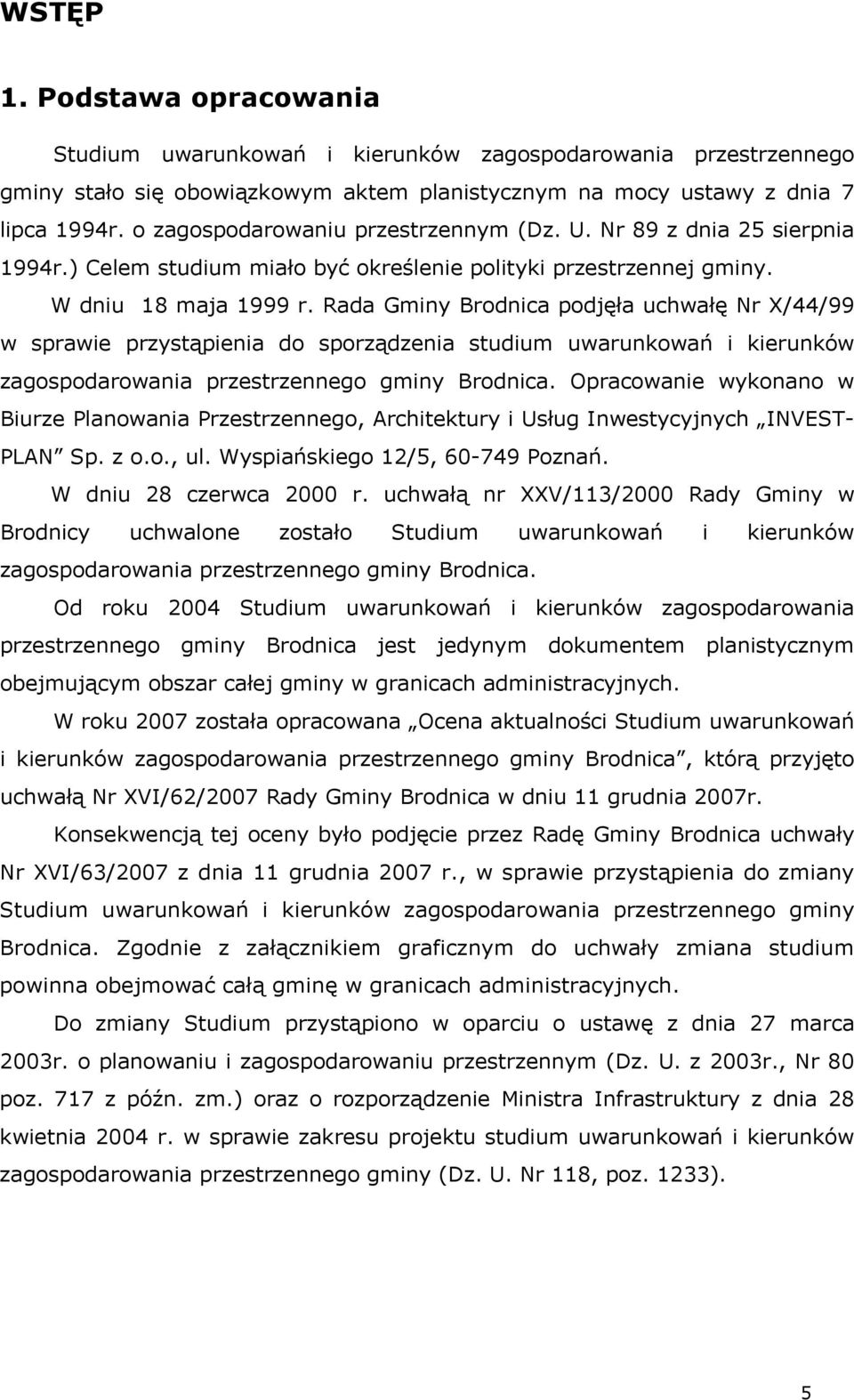 Rada Gminy Brodnica podjęła uchwałę Nr X/44/99 w sprawie przystąpienia do sporządzenia studium uwarunkowań i kierunków zagospodarowania przestrzennego gminy Brodnica.