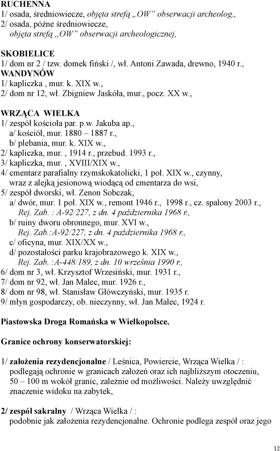 1880 1887 r., b/ plebania, mur. k. XIX w., 2/ kapliczka, mur., 1914 r., przebud. 1993 r., 3/ kapliczka, mur., XVIII/XIX w., 4/ cmentarz parafialny rzymskokatolicki, 1 poł. XIX w., czynny, wraz z alejką jesionową wiodącą od cmentarza do wsi, 5/ zespół dworski, wł.