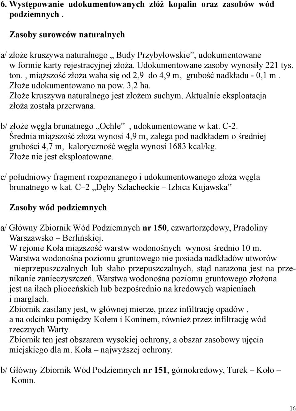 , miąższość złoża waha się od 2,9 do 4,9 m, grubość nadkładu 0,1 m. Złoże udokumentowano na pow. 3,2 ha. Złoże kruszywa naturalnego jest złożem suchym. Aktualnie eksploatacja złoża została przerwana.