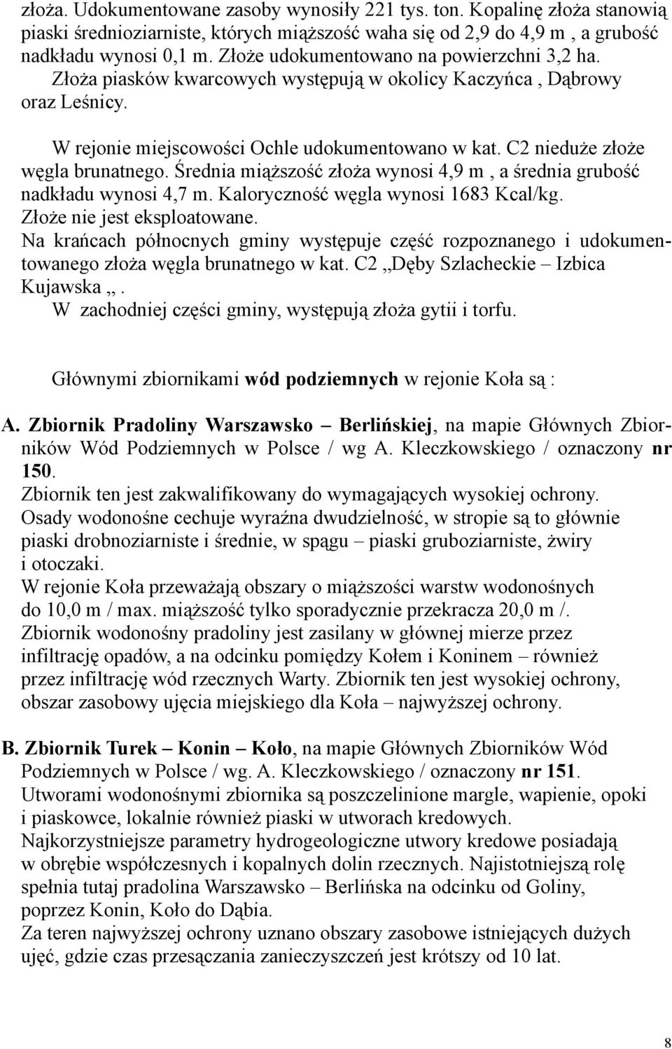 C2 nieduże złoże węgla brunatnego. Średnia miąższość złoża wynosi 4,9 m, a średnia grubość nadkładu wynosi 4,7 m. Kaloryczność węgla wynosi 1683 Kcal/kg. Złoże nie jest eksploatowane.
