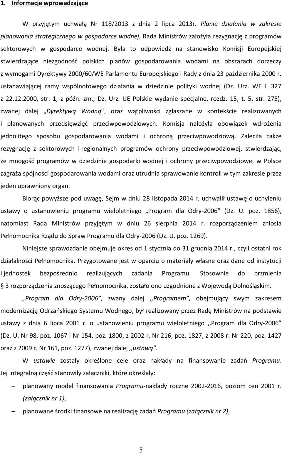Była to odpowiedź na stanowisko Komisji Europejskiej stwierdzające niezgodność polskich planów gospodarowania wodami na obszarach dorzeczy z wymogami Dyrektywy 2000/60/WE Parlamentu Europejskiego i